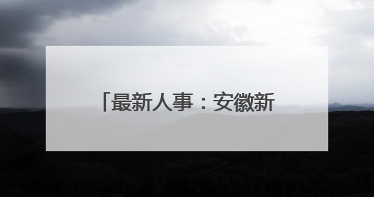 最新人事：安徽新任一名市委常委！一厅干跨市履新！