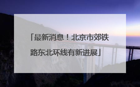 最新消息！北京市郊铁路东北环线有新进展