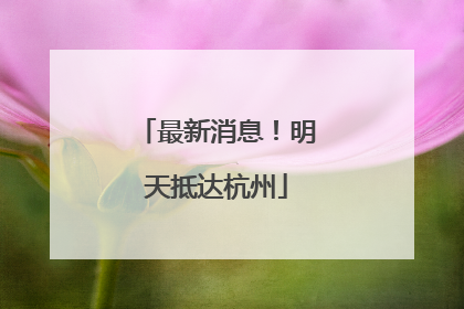 最新消息！明天抵达杭州
