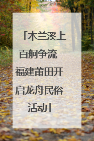木兰溪上百舸争流 福建莆田开启龙舟民俗活动