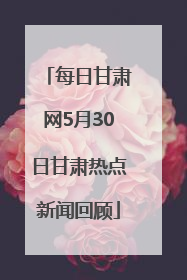 每日甘肃网5月30日甘肃热点新闻回顾