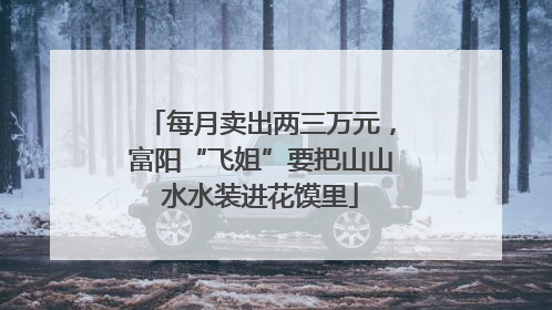 每月卖出两三万元，富阳“飞姐”要把山山水水装进花馍里