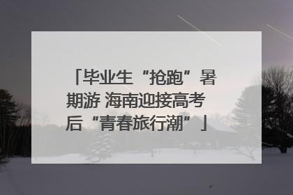 毕业生“抢跑”暑期游 海南迎接高考后“青春旅行潮”