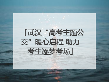 武汉“高考主题公交”暖心启程 助力考生逐梦考场