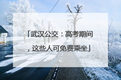 武汉公交：高考期间，这些人可免费乘坐