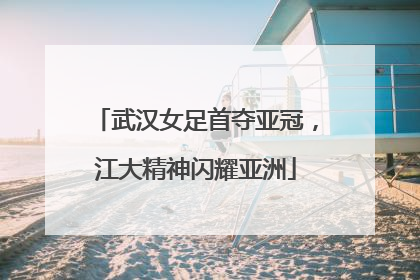 武汉女足首夺亚冠，江大精神闪耀亚洲