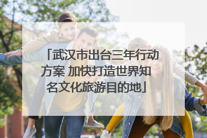 武汉市出台三年行动方案 加快打造世界知名文化旅游目的地