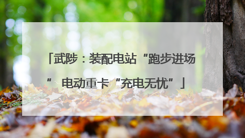武陟：装配电站“跑步进场” 电动重卡“充电无忧”