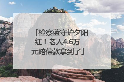 检察蓝守护夕阳红！老人4.6万元赔偿款拿到了
