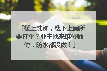 楼上洗澡，楼下上厕所要打伞？业主找来维修师傅：防水都没做！