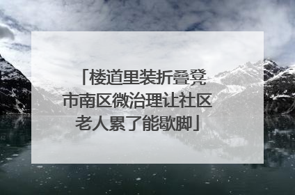 楼道里装折叠凳 市南区微治理让社区老人累了能歇脚