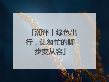 潮评丨绿色出行，让匆忙的脚步变从容