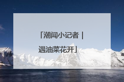 潮闻小记者｜遇油菜花开