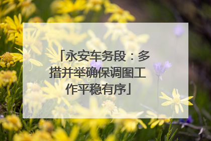 永安车务段：多措并举确保调图工作平稳有序