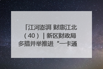 江河澎湃 财惠江北（40）｜新区财政局多措并举推进“一卡通”管理 保障惠民惠农补贴精准高效发放
