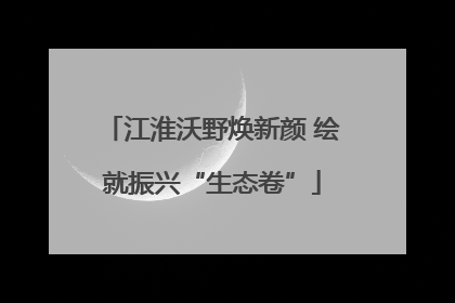 江淮沃野焕新颜 绘就振兴“生态卷”