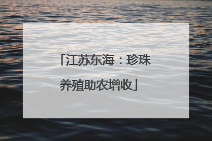 江苏东海：珍珠养殖助农增收