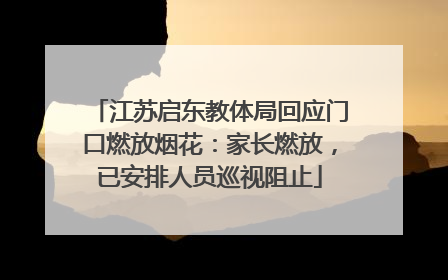 江苏启东教体局回应门口燃放烟花：家长燃放，已安排人员巡视阻止