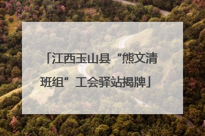 江西玉山县“熊文清班组”工会驿站揭牌