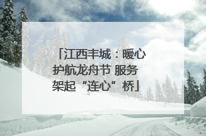 江西丰城：暖心护航龙舟节 服务架起“连心”桥