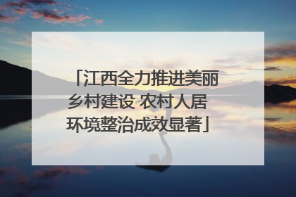 江西全力推进美丽乡村建设 农村人居环境整治成效显著