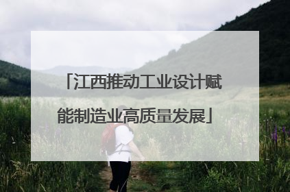 江西推动工业设计赋能制造业高质量发展
