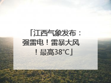 江西气象发布：强雷电！雷暴大风！最高38℃