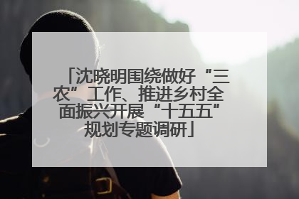 沈晓明围绕做好“三农”工作、推进乡村全面振兴开展“十五五”规划专题调研