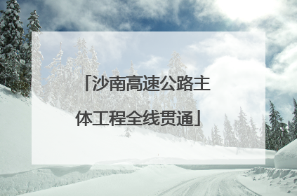 沙南高速公路主体工程全线贯通