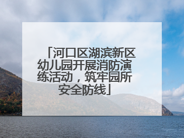 河口区湖滨新区幼儿园开展消防演练活动，筑牢园所安全防线