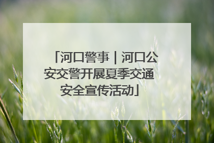 河口警事｜河口公安交警开展夏季交通安全宣传活动