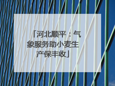 河北顺平：气象服务助小麦生产保丰收