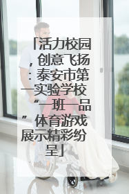 活力校园，创意飞扬：泰安市第一实验学校“一班一品”体育游戏展示精彩纷呈