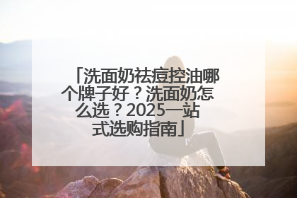 洗面奶祛痘控油哪个牌子好？洗面奶怎么选？2025一站式选购指南