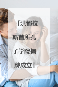 洪都拉斯首所孔子学院揭牌成立
