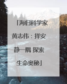 海归科学家黄志伟：择安静一隅 探索生命奥秘
