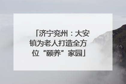 济宁兖州：大安镇为老人打造全方位“颐养”家园