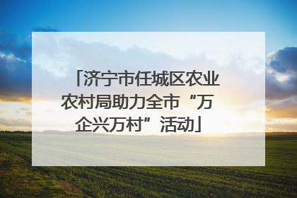 济宁市任城区农业农村局助力全市“万企兴万村”活动