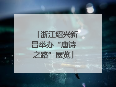 浙江绍兴新昌举办“唐诗之路”展览