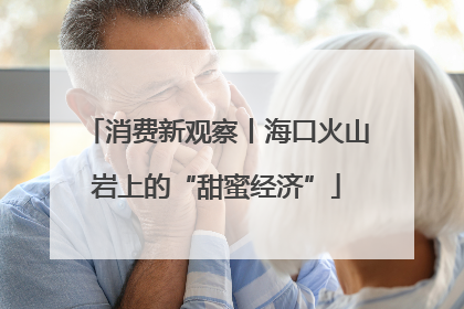消费新观察丨海口火山岩上的“甜蜜经济”