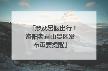 涉及暑假出行！洛阳老君山景区发布重要提醒