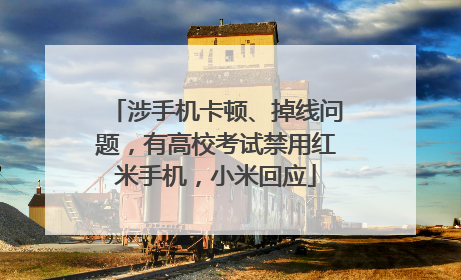 涉手机卡顿、掉线问题，有高校考试禁用红米手机，小米回应