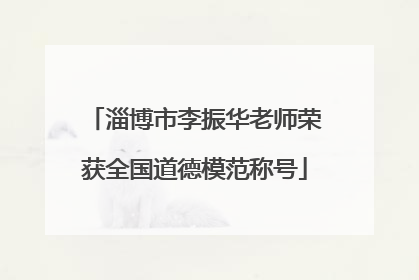淄博市李振华老师荣获全国道德模范称号