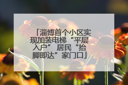 淄博首个小区实现加装电梯“平层入户” 居民“抬脚即达”家门口