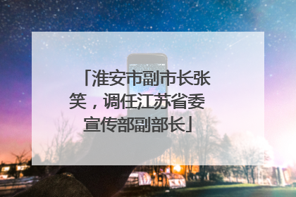 淮安市副市长张笑，调任江苏省委宣传部副部长