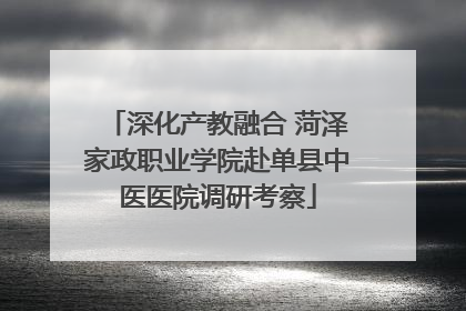 深化产教融合 菏泽家政职业学院赴单县中医医院调研考察