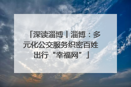 深读淄博丨淄博：多元化公交服务织密百姓出行“幸福网”