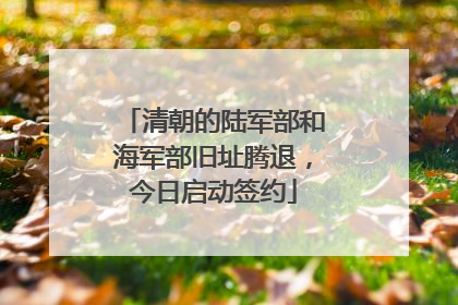 清朝的陆军部和海军部旧址腾退，今日启动签约