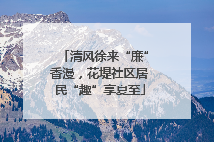清风徐来“廉”香漫，花堤社区居民“趣”享夏至