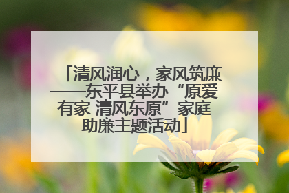 清风润心，家风筑廉——东平县举办“原爱有家 清风东原”家庭助廉主题活动